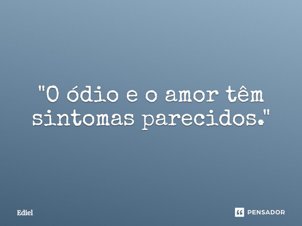 ⁠"O ódio e o amor têm sintomas parecidos."... Frase de Ediel.