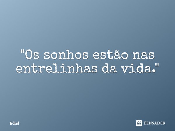 ⁠"Os sonhos estão nas entrelinhas da vida."... Frase de Ediel.