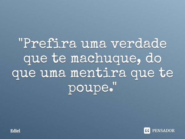 ⁠"Prefira uma verdade que te machuque, do que uma mentira que te poupe."... Frase de Ediel.