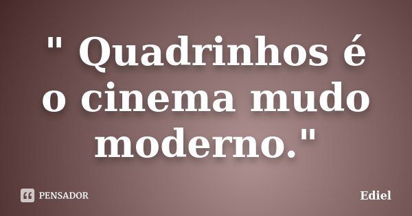 " Quadrinhos é o cinema mudo moderno."... Frase de Ediel.
