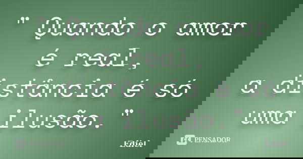 " Quando o amor é real, a distância é só uma ilusão."... Frase de Ediel.