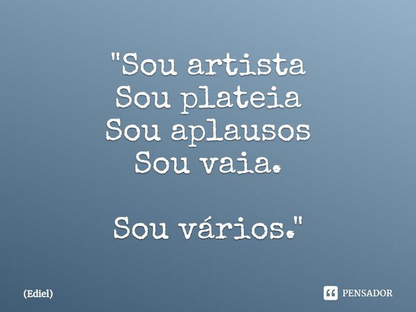 ⁠⁠"Sou artista
Sou plateia
Sou aplausos
Sou vaia. Sou vários."... Frase de Ediel.