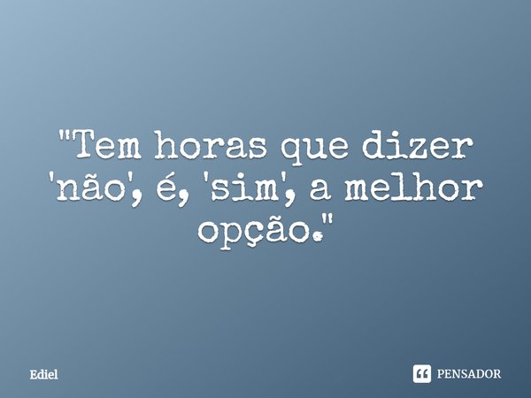 ⁠"Tem horas que dizer 'não', é, 'sim', a melhor opção."... Frase de Ediel.