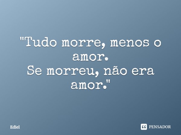 ⁠"Tudo morre, menos o amor.
Se morreu, não era amor."... Frase de Ediel.