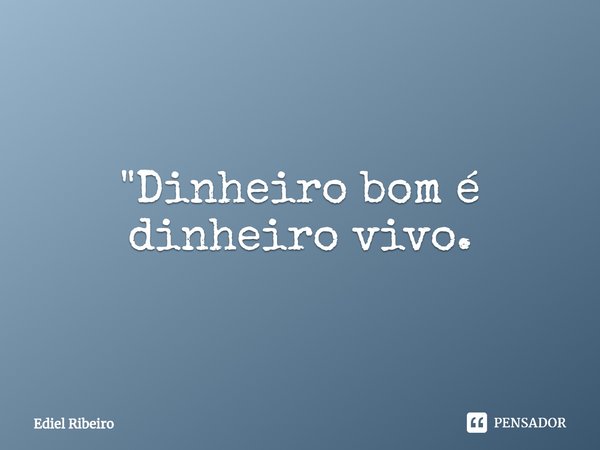 ⁠"Dinheiro bom é dinheiro vivo.... Frase de Ediel Ribeiro.