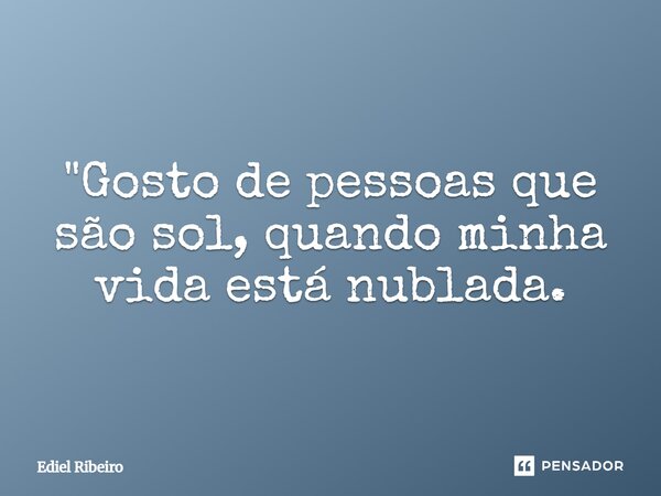 ⁠"Gosto de pessoas que são sol, quando minha vida está nublada.... Frase de Ediel Ribeiro.