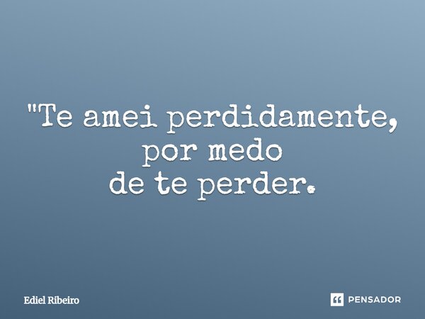 "⁠Te amei perdidamente, por medo de te perder.... Frase de Ediel Ribeiro.