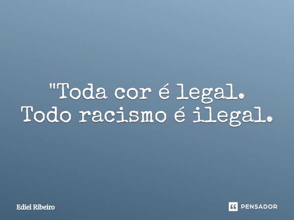 ⁠"Toda cor é legal. Todo racismo é ilegal.... Frase de Ediel Ribeiro.
