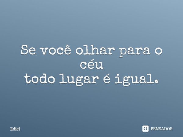 ⁠Se você olhar para o céu
todo lugar é igual.... Frase de Ediel.