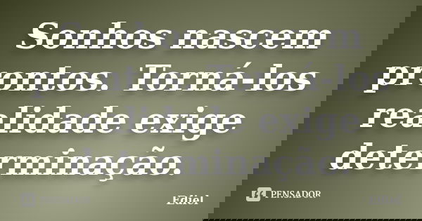 Sonhos nascem prontos. Torná-los realidade exige determinação.... Frase de Ediel.
