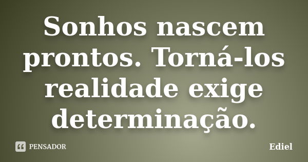 Sonhos nascem prontos. Torná-los realidade exige determinação.... Frase de Ediel.