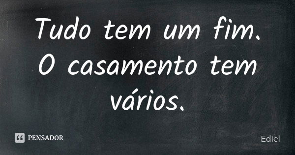 Tudo tem um fim. O casamento tem vários.... Frase de Ediel.