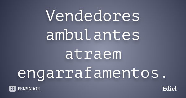 Vendedores ambulantes atraem engarrafamentos.... Frase de Ediel.