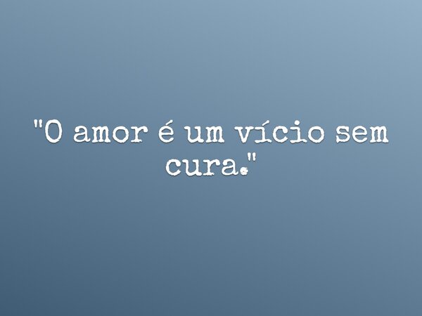 "O amor é um vício sem cura."... Frase de EdielRibeiro.