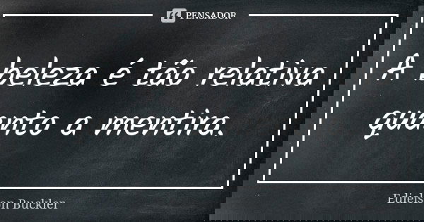 A beleza é tão relativa quanto a mentira.... Frase de Edielson Buckler.