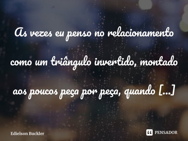 ⁠‪As vezes eu penso no relacionamento como um triângulo invertido, montado aos poucos peça por peça, quando se perdi o diálogo para desmoronar torna-se só quest... Frase de Edielson Buckler.