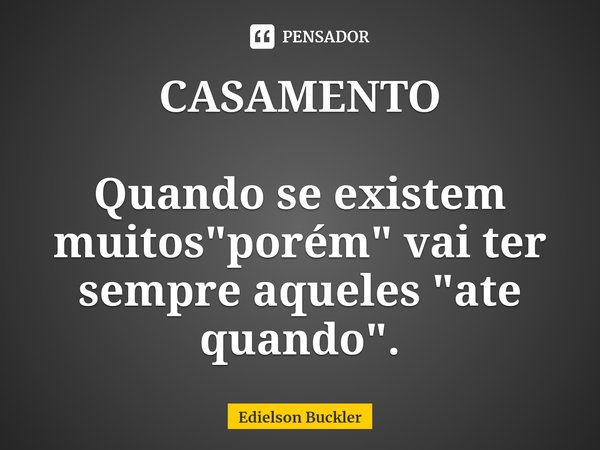 ⁠CASAMENTO Quando se existem muitos "porém" vai ter sempre aqueles "ate quando".... Frase de Edielson Buckler.