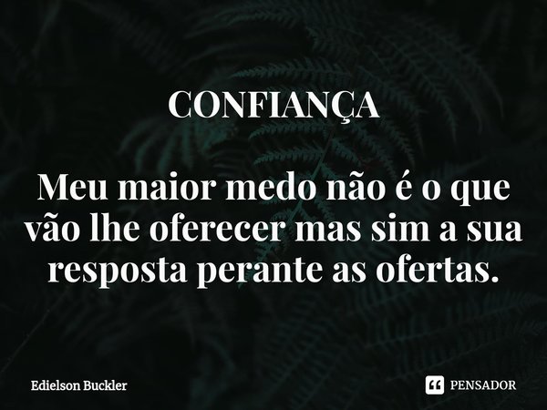 ⁠CONFIANÇA Meu maior medo não é o que vão lhe oferecer mas sim a sua resposta perante as ofertas.... Frase de Edielson Buckler.