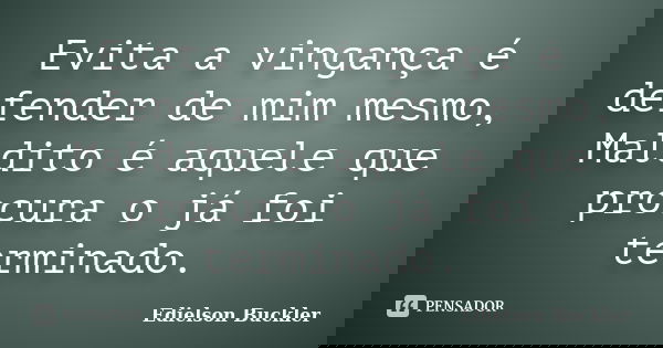 Evita a vingança é defender de mim mesmo, Maldito é aquele que procura o já foi terminado.... Frase de Edielson Buckler.
