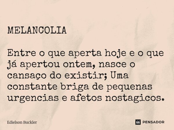 ⁠MELANCOLIA Entre o que aperta hoje e o que já apertou ontem, nasce o cansaço do existir; Uma constante briga de pequenas urgencias e afetos nostagicos.... Frase de Edielson Buckler.