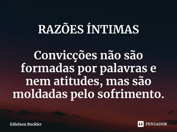 ⁠RAZÕES ÍNTIMAS Convicções não são formadas por palavras e nem atitudes, mas são moldadas pelo sofrimento.... Frase de Edielson Buckler.
