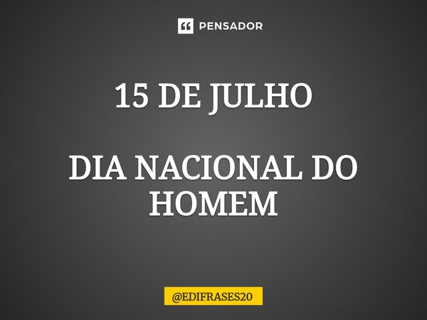 ⁠15 DE JULHO DIA NACIONAL DO HOMEM... Frase de EDIFRASES20.