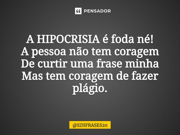 ⁠A HIPOCRISIA é foda né! A pessoa não tem coragem De curtir uma frase minha Mas tem coragem de fazer plágio.... Frase de EDIFRASES20.