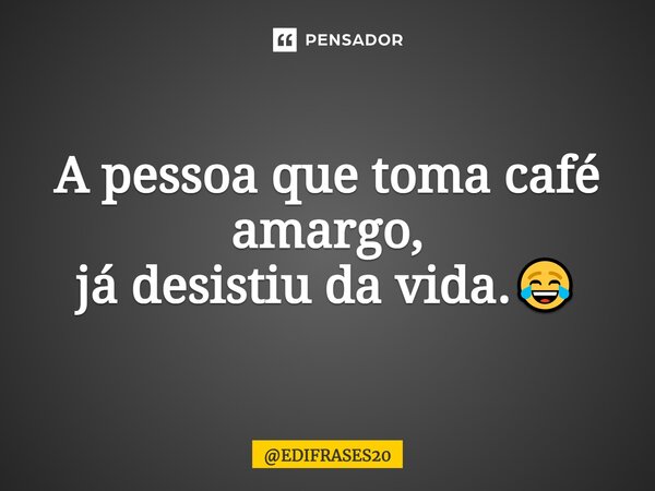 ⁠⁠⁠A pessoa que toma café amargo, já desistiu da vida.😂... Frase de EDIFRASES20.