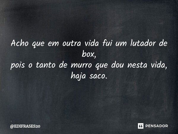 ⁠Acho que em outra vida fui um lutador de box, pois o tanto de murro que dou nesta vida, haja saco.... Frase de EDIFRASES20.