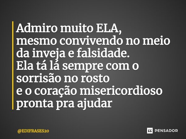 ⁠Admiro muito ELA, mesmo convivendo no meio da inveja e falsidade. Ela tá lá sempre com o sorrisão no rosto e o coração misericordioso pronta pra ajudar... Frase de EDIFRASES20.