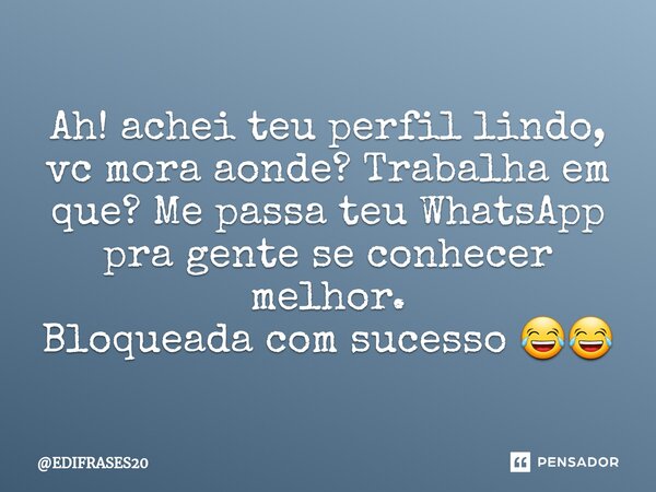 ⁠Ah! achei teu perfil lindo, vc mora aonde? Trabalha em que? Me passa teu WhatsApp pra gente se conhecer melhor. Bloqueada com sucesso 😂😂... Frase de EDIFRASES20.