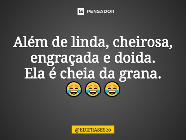 ⁠Além de linda, cheirosa, engraçada e doida. Ela é cheia da grana. 😂😂😂... Frase de EDIFRASES20.