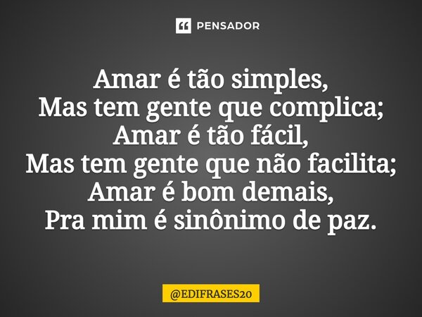 ⁠Amar é tão simples, Mas tem gente que complica; Amar é tão fácil, Mas tem gente que não facilita; Amar é bom demais, Pra mim é sinônimo de paz.... Frase de EDIFRASES20.