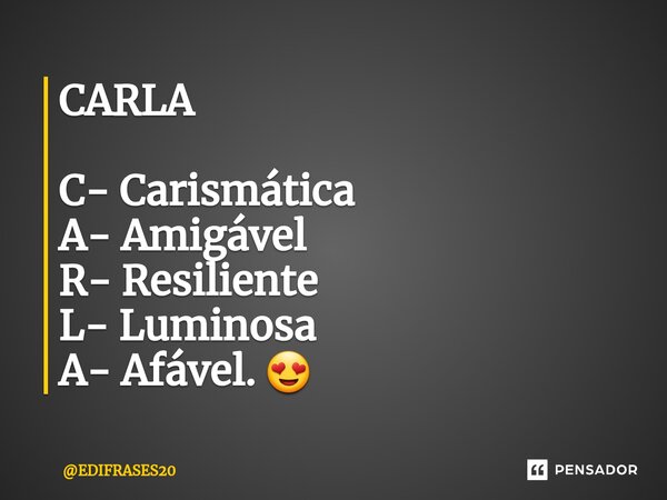 ⁠CARLA C- Carismática A- Amigável R- Resiliente L- Luminosa A- Afável. 😍... Frase de EDIFRASES20.