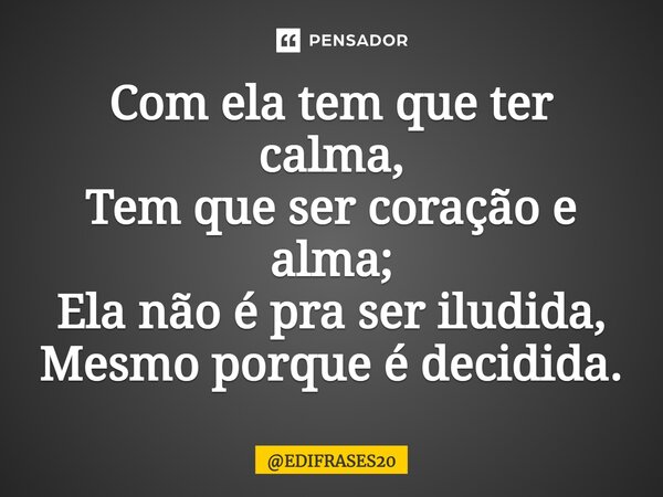 ⁠Com ela tem que ter calma, Tem que ser coração e alma; Ela não é pra ser iludida, Mesmo porque é decidida.... Frase de EDIFRASES20.