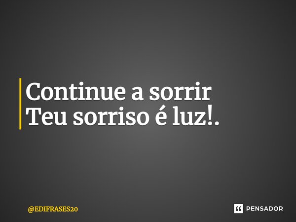 ⁠Continue a sorrir Teu sorriso é luz!.... Frase de EDIFRASES20.