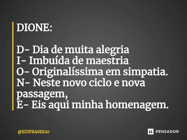 ⁠DIONE: D- Dia de muita alegria I- Imbuída de maestria O- Originalíssima em simpatia. N- Neste novo ciclo e nova passagem, E- Eis aqui minha homenagem.... Frase de EDIFRASES20.