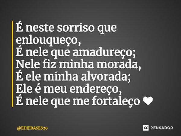 ⁠É neste sorriso que enlouqueço, É nele que amadureço; Nele fiz minha morada, É ele minha alvorada; Ele é meu endereço, É nele que me fortaleço ❤... Frase de EDIFRASES20.