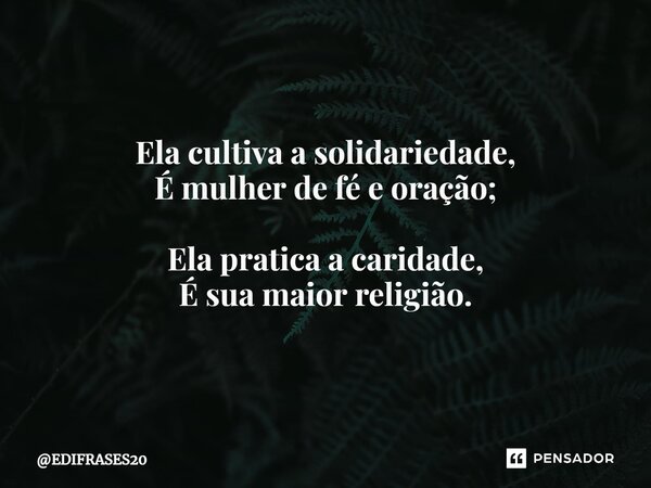 ⁠Ela cultiva a solidariedade, É mulher de fé e oração; Ela pratica a caridade, É sua maior religião.... Frase de EDIFRASES20.