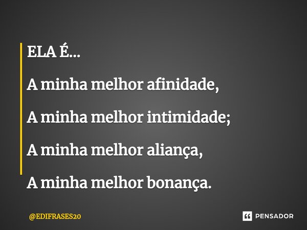 ⁠ELA É... A minha melhor afinidade, A minha melhor intimidade; A minha melhor aliança, A minha melhor bonança.... Frase de EDIFRASES20.