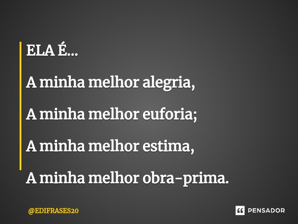 ⁠ELA É... A minha melhor alegria, A minha melhor euforia; A minha melhor estima, A minha melhor obra-prima.... Frase de EDIFRASES20.