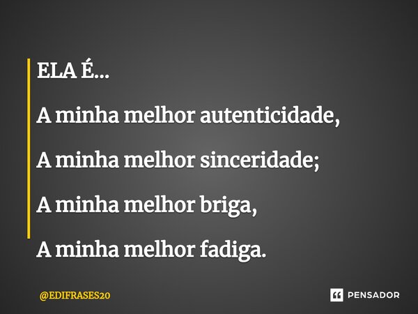 ⁠ELA É... A minha melhor autenticidade, A minha melhor sinceridade; A minha melhor briga, A minha melhor fadiga.... Frase de EDIFRASES20.