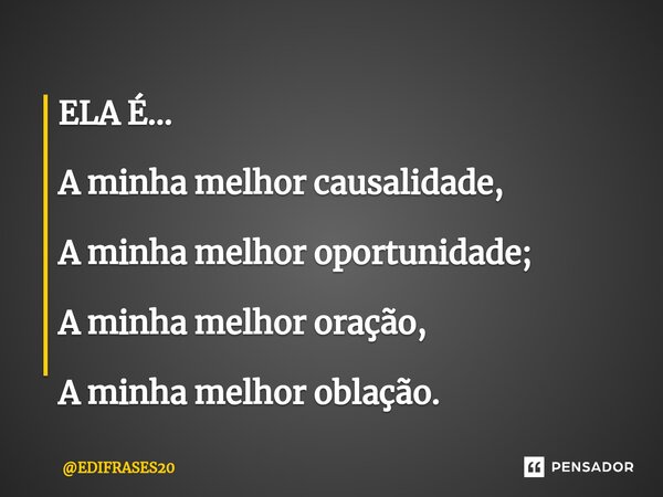 ⁠ELA É... A minha melhor causalidade, A minha melhor oportunidade; A minha melhor oração, A minha melhor oblação.... Frase de EDIFRASES20.