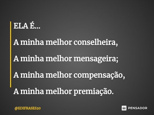 ⁠ELA É... A minha melhor conselheira, A minha melhor mensageira; A minha melhor compensação, A minha melhor premiação.... Frase de EDIFRASES20.