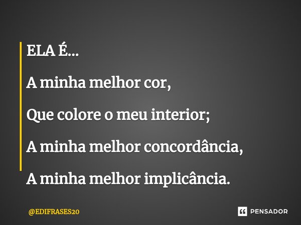 ⁠ELA É... A minha melhor cor, Que colore o meu interior; A minha melhor concordância, A minha melhor implicância.... Frase de EDIFRASES20.