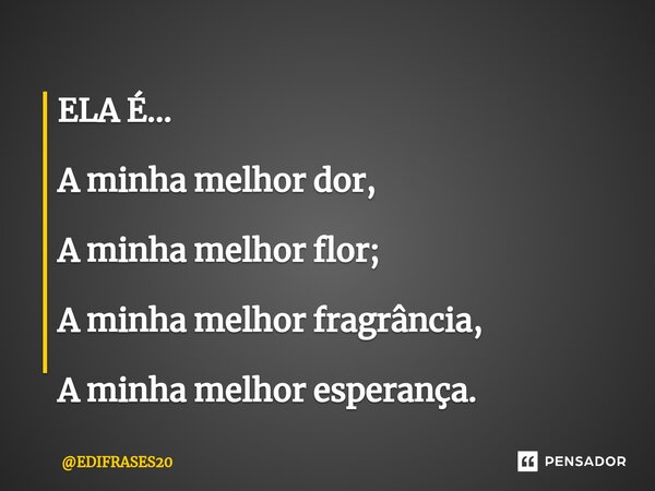 ⁠ELA É... A minha melhor dor, A minha melhor flor; A minha melhor fragrância, A minha melhor esperança.... Frase de EDIFRASES20.