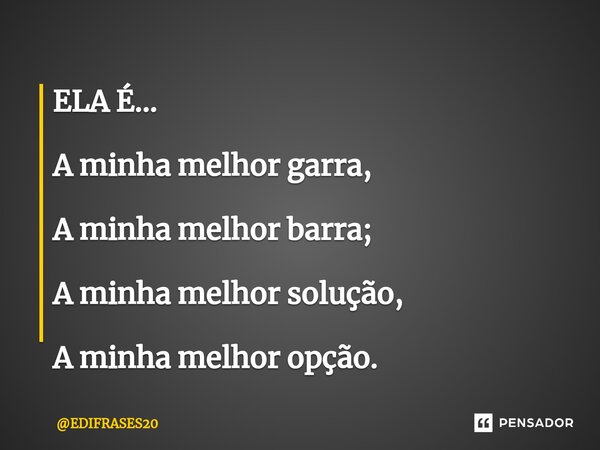 ⁠ELA É... A minha melhor garra, A minha melhor barra; A minha melhor solução, A minha melhor opção.... Frase de EDIFRASES20.