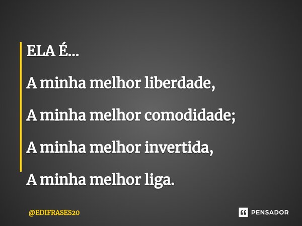 ⁠ELA É... A minha melhor liberdade, A minha melhor comodidade; A minha melhor invertida, A minha melhor liga.... Frase de EDIFRASES20.