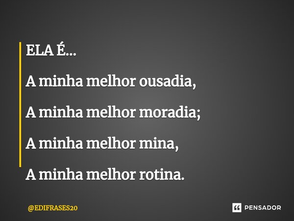 ⁠ELA É... A minha melhor ousadia, A minha melhor moradia; A minha melhor mina, A minha melhor rotina.... Frase de EDIFRASES20.