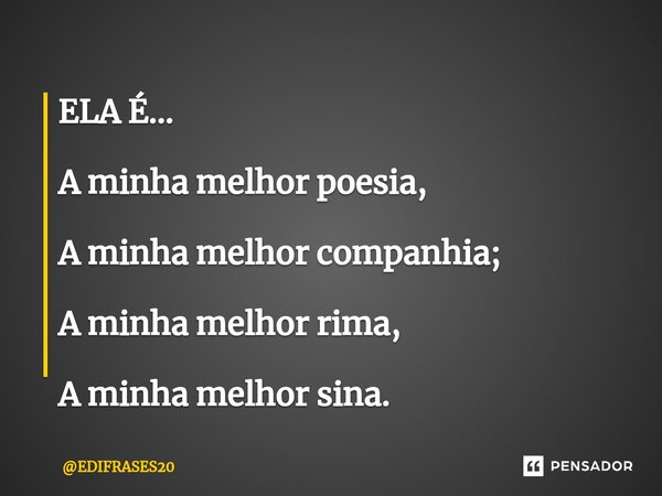 ⁠ELA É... A minha melhor poesia, A minha melhor companhia; A minha melhor rima, A minha melhor sina.... Frase de EDIFRASES20.